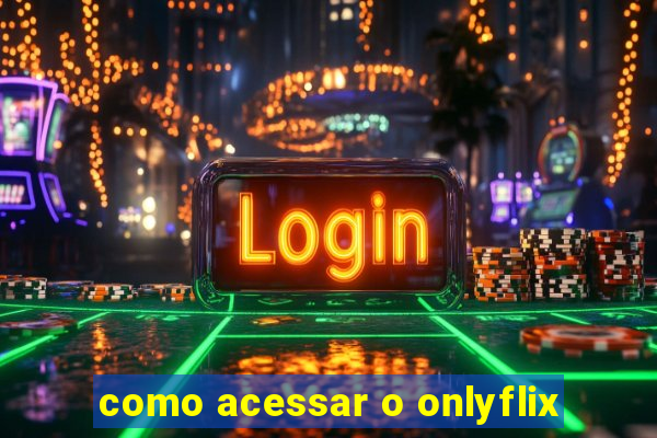 como acessar o onlyflix